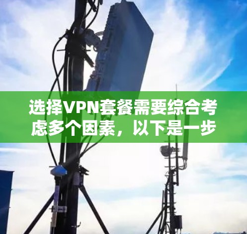 选择VPN套餐需要综合考虑多个因素,以下是一步步的指南 选择VPN套餐需要综合考虑多个因素,以下是一步步的指南