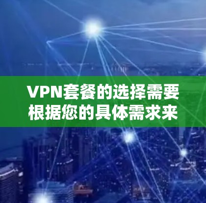 VPN套餐的选择需要根据您的具体需求来决定。以下是一些常见的VPN套餐推荐，供您参考