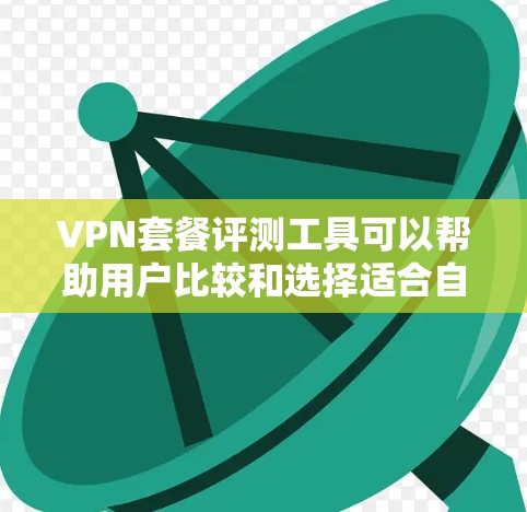 VPN套餐评测工具可以帮助用户比较和选择适合自己的VPN服务。以下是几个可能的评价工具，供您参考