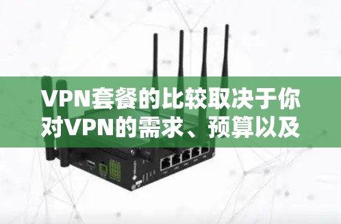 VPN套餐的比较取决于你对VPN的需求、预算以及使用的场景。以下是一些常见的VPN套餐类型及其特点,供你参考 VPN套餐的比较取决于你对VPN的需求、预算以及使用的场景。以下是一些常见的VPN套餐类型及其特点,供你参考
