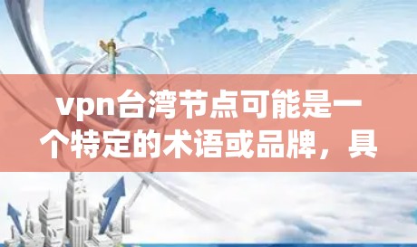vpn台湾节点可能是一个特定的术语或品牌,具体含义可能因上下文而异。以下是一些可能的解释和信息 vpn台湾节点可能是一个特定的术语或品牌,具体含义可能因上下文而异。以下是一些可能的解释和信息