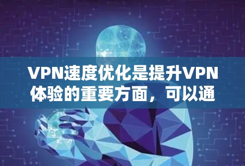 VPN速度优化是提升VPN体验的重要方面,可以通过多种技巧来实现。以下是一些具体的优化方法,帮助您在使用VPN时获得更快的连接速度和更好的体验 VPN速度优化是提升VPN体验的重要方面,可以通过多种技巧来实现。以下是一些具体的优化方法,帮助您在使用VPN时获得更快的连接速度和更好的体验