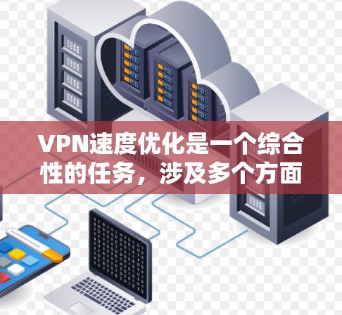 VPN速度优化是一个综合性的任务,涉及多个方面。以下是一步步的解决方案 VPN速度优化是一个综合性的任务,涉及多个方面。以下是一步步的解决方案