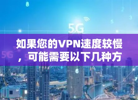 如果您的VPN速度较慢,可能需要以下几种方法来解决节点切换问题 如果您的VPN速度较慢,可能需要以下几种方法来解决节点切换问题