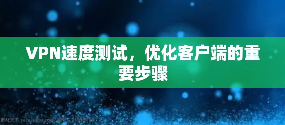 VPN速度测试,优化客户端的重要步骤 VPN速度测试,优化客户端的重要步骤