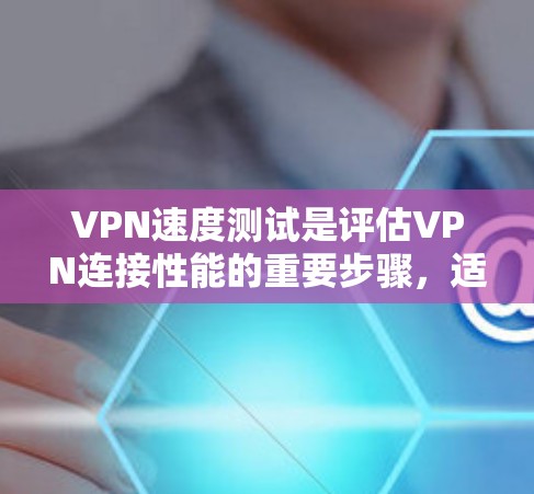 VPN速度测试是评估VPN连接性能的重要步骤,适用于想更快速地访问网络资源或需要频繁切换网页和下载资源的用户。以下是对VPN速度测试的详细分析和步骤指南 VPN速度测试是评估VPN连接性能的重要步骤,适用于想更快速地访问网络资源或需要频繁切换网页和下载资源的用户。以下是对VPN速度测试的详细分析和步骤指南
