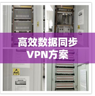 高效数据同步VPN方案 高效数据同步VPN方案