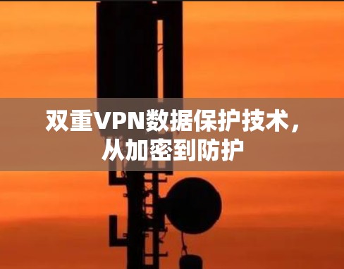 双重VPN数据保护技术,从加密到防护 双重VPN数据保护技术,从加密到防护
