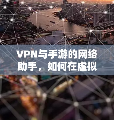VPN与手游的网络助手，如何在虚拟世界中畅享游戏