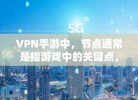 VPN手游中,节点通常是指游戏中的关键点,包括但不限于资源管理、服务器管理、多人组管理等。以下是几个常见的VPN手游节点推荐 VPN手游中,节点通常是指游戏中的关键点,包括但不限于资源管理、服务器管理、多人组管理等。以下是几个常见的VPN手游节点推荐