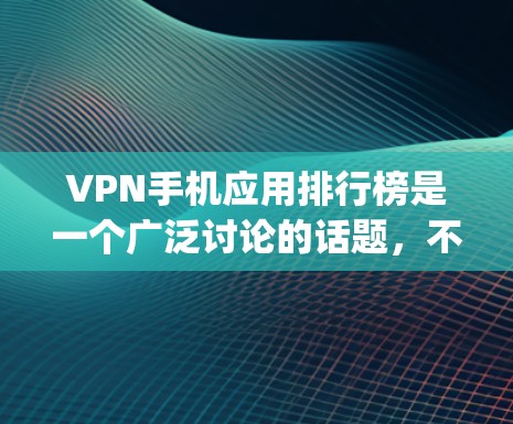 VPN手机应用排行榜是一个广泛讨论的话题,不同的应用平台和标准会有不同的排名。以下是一些常见的VPNapp及其排名标准,帮助你更好地选择适合你的应用 VPN手机应用排行榜是一个广泛讨论的话题,不同的应用平台和标准会有不同的排名。以下是一些常见的VPNapp及其排名标准,帮助你更好地选择适合你的应用