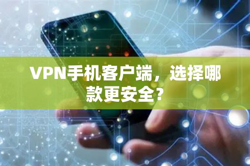 VPN手机客户端,选择哪款更安全? VPN手机客户端,选择哪款更安全?