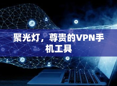 聚光灯,尊贵的VPN手机工具 聚光灯,尊贵的VPN手机工具