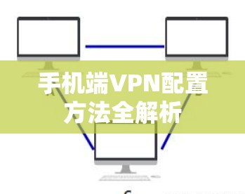 手机端VPN配置方法全解析 手机端VPN配置方法全解析