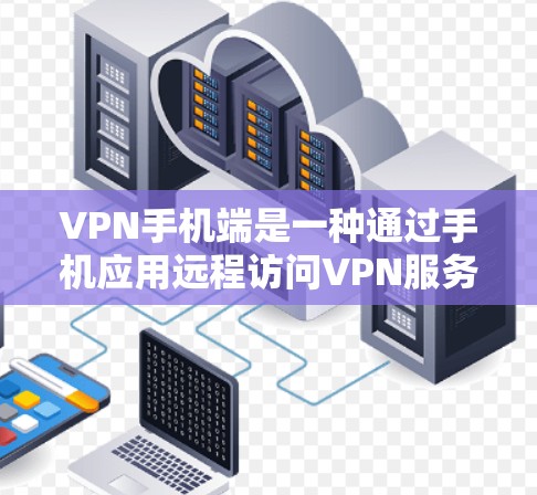 VPN手机端是一种通过手机应用远程访问VPN服务的工具,类似于通过网站访问VPN,但更贴近手机用户的需求。以下是对VPN手机端的详细介绍 VPN手机端是一种通过手机应用远程访问VPN服务的工具,类似于通过网站访问VPN,但更贴近手机用户的需求。以下是对VPN手机端的详细介绍