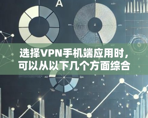 选择VPN手机端应用时，可以从以下几个方面综合考虑
