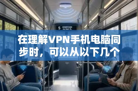 在理解VPN手机电脑同步时,可以从以下几个方面进行深入学习 在理解VPN手机电脑同步时,可以从以下几个方面进行深入学习