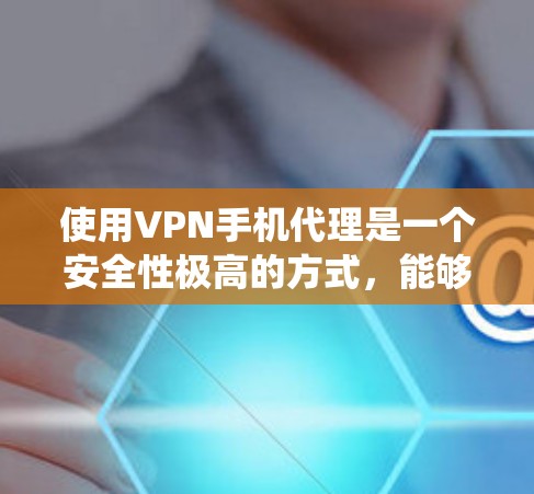使用VPN手机代理是一个安全性极高的方式,能够有效地保护您的个人信息不受攻击。以下是一个详细的步骤指南,帮助您系统地使用VPN代理进行数据保护 使用VPN手机代理是一个安全性极高的方式,能够有效地保护您的个人信息不受攻击。以下是一个详细的步骤指南,帮助您系统地使用VPN代理进行数据保护