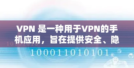 VPN 是一种用于VPN的手机应用,旨在提供安全、隐私和可靠的网络连接。以下是为VPN手机应用提供下载和安装的指南 VPN 是一种用于VPN的手机应用,旨在提供安全、隐私和可靠的网络连接。以下是为VPN手机应用提供下载和安装的指南