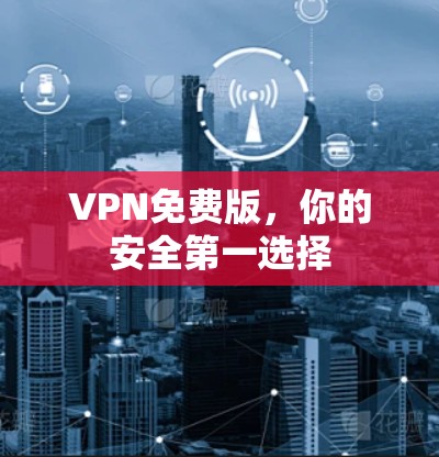VPN免费版，你的安全第一选择
