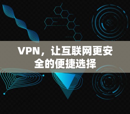 VPN，让互联网更安全的便捷选择