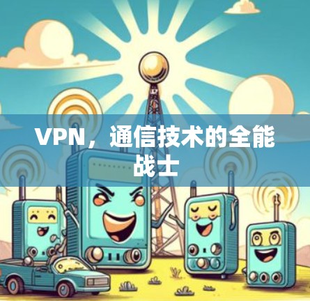 VPN,通信技术的全能战士 VPN,通信技术的全能战士