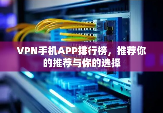 VPN手机APP排行榜,推荐你的推荐与你的选择 VPN手机APP排行榜,推荐你的推荐与你的选择