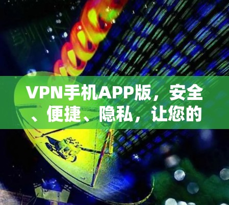 VPN手机APP版,安全、便捷、隐私,让您的数据更安心 VPN手机APP版,安全、便捷、隐私,让您的数据更安心