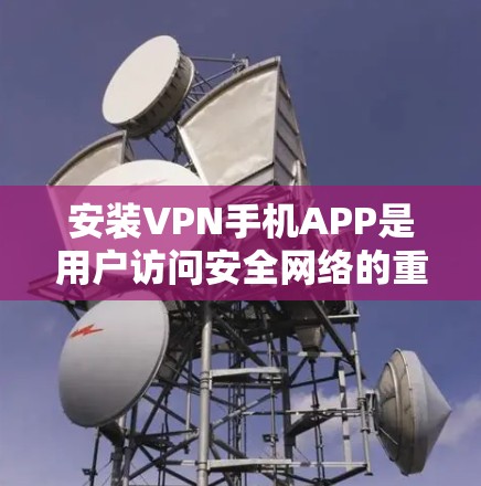 安装VPN手机APP是用户访问安全网络的重要步骤。以下是一个详细的安装步骤说明 安装VPN手机APP是用户访问安全网络的重要步骤。以下是一个详细的安装步骤说明