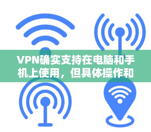 VPN确实支持在电脑和手机上使用,但具体操作和注意事项因服务而异。以下是详细的步骤说明 VPN确实支持在电脑和手机上使用,但具体操作和注意事项因服务而异。以下是详细的步骤说明