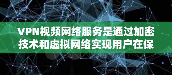 VPN视频网络服务是通过加密技术和虚拟网络实现用户在保持隐私的同时连接到互联网进行视频通话、文件下载等。以下是其详细介绍 VPN视频网络服务是通过加密技术和虚拟网络实现用户在保持隐私的同时连接到互联网进行视频通话、文件下载等。以下是其详细介绍