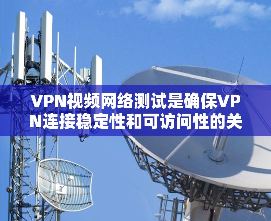 VPN视频网络测试是确保VPN连接稳定性和可访问性的关键步骤。以下是详细的步骤说明 VPN视频网络测试是确保VPN连接稳定性和可访问性的关键步骤。以下是详细的步骤说明