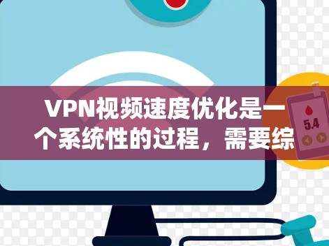 VPN视频速度优化是一个系统性的过程,需要综合考虑多个因素。以下是一些详细且系统化的优化步骤 VPN视频速度优化是一个系统性的过程,需要综合考虑多个因素。以下是一些详细且系统化的优化步骤