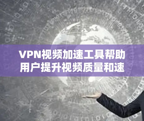 VPN视频加速工具帮助用户提升视频质量和速度,以下是详细的步骤和指南 VPN视频加速工具帮助用户提升视频质量和速度,以下是详细的步骤和指南