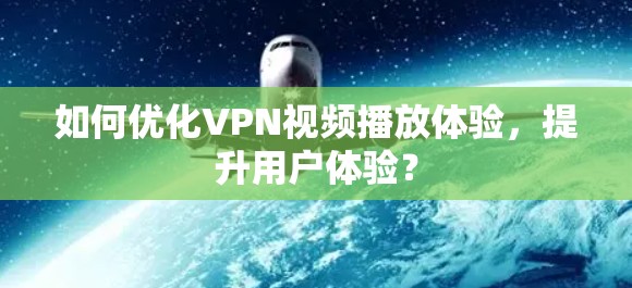 如何优化VPN视频播放体验，提升用户体验？