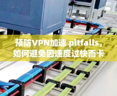 预防VPN加速 pitfalls，如何避免因速度过快而卡顿