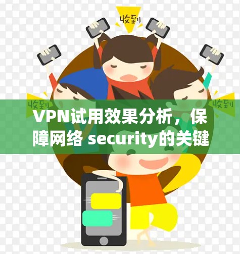 VPN试用效果分析,保障网络 security的关键技术 VPN试用效果分析,保障网络 security的关键技术