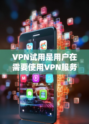 VPN试用是用户在需要使用VPN服务时的步骤之一。以下是对VPN试用的系统性总结,帮助您更好地进行选择和管理 VPN试用是用户在需要使用VPN服务时的步骤之一。以下是对VPN试用的系统性总结,帮助您更好地进行选择和管理