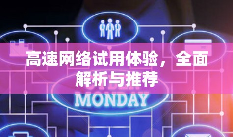 高速网络试用体验,全面解析与推荐 高速网络试用体验,全面解析与推荐