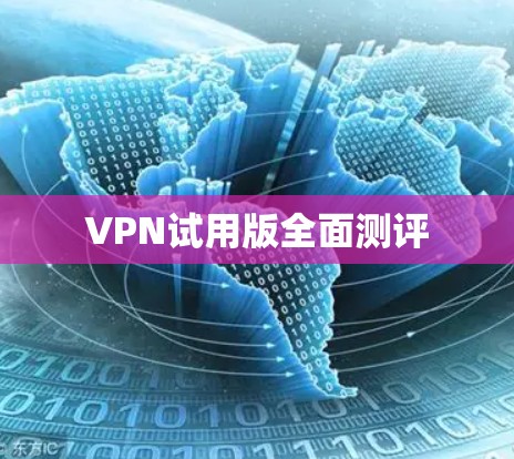 VPN试用版全面测评 VPN试用版全面测评