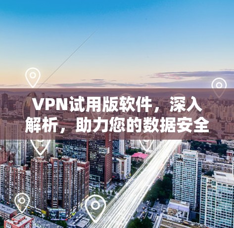 VPN试用版软件,深入解析,助力您的数据安全与隐私保护 VPN试用版软件,深入解析,助力您的数据安全与隐私保护