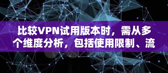 比较VPN试用版本时,需从多个维度分析,包括使用限制、流量限制、网络IP资源、用户评价、用户base限制、支持功能、更新频率、性价比等方面。以下是详细的比较步骤和建议 比较VPN试用版本时,需从多个维度分析,包括使用限制、流量限制、网络IP资源、用户评价、用户base限制、支持功能、更新频率、性价比等方面。以下是详细的比较步骤和建议