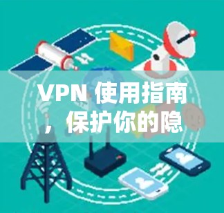 VPN 使用指南,保护你的隐私与安全 VPN 使用指南,保护你的隐私与安全