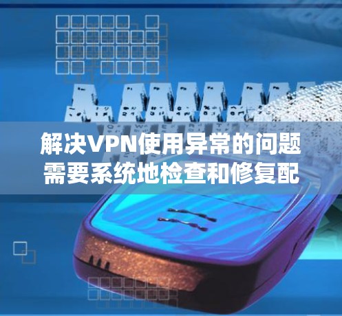 解决VPN使用异常的问题需要系统地检查和修复配置,确保所有设置正确,网络稳定,并采取预防措施。以下是详细的步骤和建议 解决VPN使用异常的问题需要系统地检查和修复配置,确保所有设置正确,网络稳定,并采取预防措施。以下是详细的步骤和建议