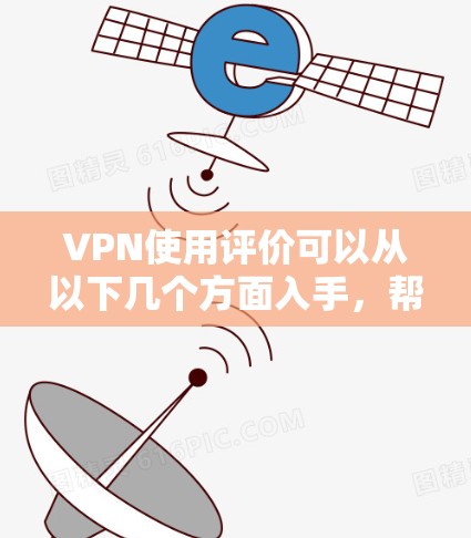 VPN使用评价可以从以下几个方面入手,帮助你更好地了解和选择适合自己的VPN服务 VPN使用评价可以从以下几个方面入手,帮助你更好地了解和选择适合自己的VPN服务
