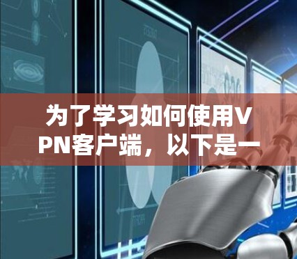 为了学习如何使用VPN客户端,以下是一个逐步指南 为了学习如何使用VPN客户端,以下是一个逐步指南