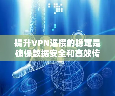 提升VPN连接的稳定是确保数据安全和高效传输的关键步骤。以下是一步步的指南 提升VPN连接的稳定是确保数据安全和高效传输的关键步骤。以下是一步步的指南