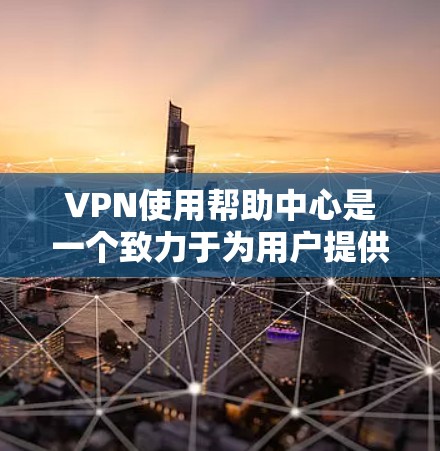 VPN使用帮助中心是一个致力于为用户提供VPN服务的解决方案,旨在帮助用户选择、使用和维护VPN。以下是对这些中心的详细分析和总结 VPN使用帮助中心是一个致力于为用户提供VPN服务的解决方案,旨在帮助用户选择、使用和维护VPN。以下是对这些中心的详细分析和总结