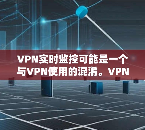 VPN实时监控可能是一个与VPN使用的混淆。VPN的主要目的是加密数据传输，而实时监控通常指的是监控设备的运行状态，包括网络连接和数据流。以下是对 VPN 实时监控的详细分析