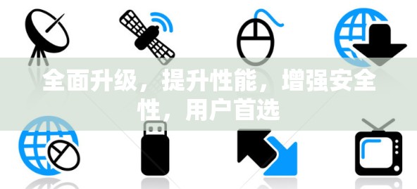 全面升级，提升性能，增强安全性，用户首选
